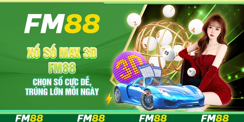 Xổ số Max 3D FM88 – Chọn số cực dễ, trúng lớn mỗi ngày