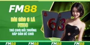 Bài cào 6 lá FM88 – Trò chơi đổi thưởng hấp dẫn dễ chơi