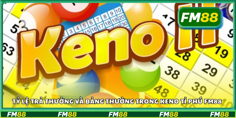 Tỷ lệ trả thưởng và bảng thưởng trong Keno Tỉ Phú FM88