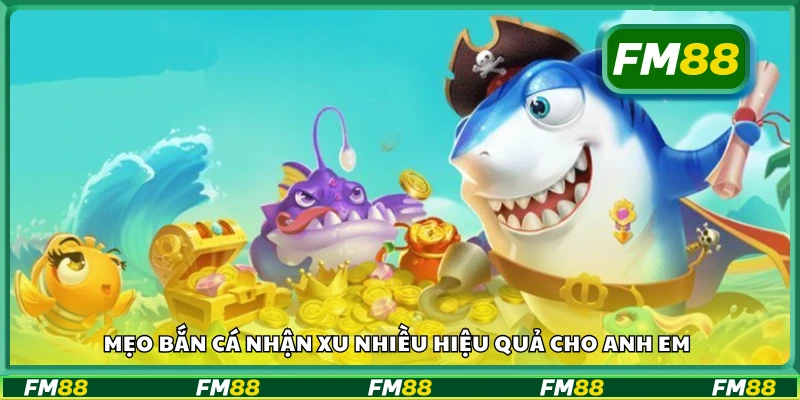 Mẹo bắn cá nhận xu nhiều hiệu quả cho anh em